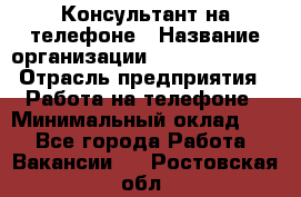 Консультант на телефоне › Название организации ­ Dimond Style › Отрасль предприятия ­ Работа на телефоне › Минимальный оклад ­ 1 - Все города Работа » Вакансии   . Ростовская обл.